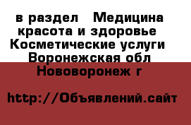  в раздел : Медицина, красота и здоровье » Косметические услуги . Воронежская обл.,Нововоронеж г.